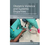 Obstetric Violence and Systemic Disparities: Can Obstetrics Be Humanized and Decolonized?: 3 (The Anthropology of Obstetrics and Obstetricians: The ... Reproduction of a Biomedical Profession, 3)