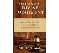 Obtaining Divine Judgement: How to Plead Your Case in the Courts of Heaven & Silence Your Accuser