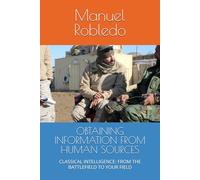 OBTAINING INFORMATION FROM HUMAN SOURCES: CLASSICAL INTELLIGENCE: FROM THE BATTLEFIELD TO YOUR FIELD (INTELIGENCIA)