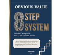 Obvious Value. 8 Step System to Increase Pricing Power and Build a Calm, Scalable Business: Practical operating methods for consultants, agencies, and ... price by outcomes, and create steady demand
