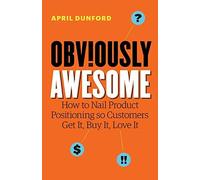 Obviously Awesome: How to Nail Product Positioning so Customers Get It, Buy I<|