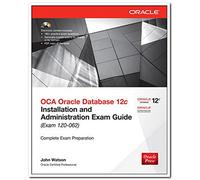 OCA ORACLE DATABASE 12C INSTALLATION AND ADMINISTRATION EXAM GUIDE (EXAM 1Z0 - 062)