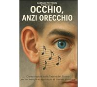 OCCHIO, ANZI ORECCHIO!: Corso rapido sulla teoria del suono, per un semplice approccio al mondo musicale