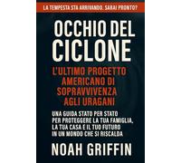 Occhio del ciclone l'ultimo progetto americano di sopravvivenza agli uragani: Una guida stato per stato per proteggere la tua famiglia, la tua casa e il tuo futuro in un mondo che si riscalda