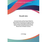 Occult Arts: An Examination of the Claims Made for the Existence and Practice of Supernormal Powers and an Attempted Justification of Some of Them by