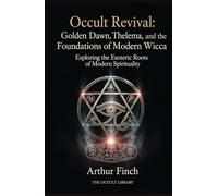 Occult Revival: Golden Dawn, Thelema, and the Foundations of Modern Wicca: Exploring the Esoteric Roots of Modern Spirituality (The Legacy of the Magi)