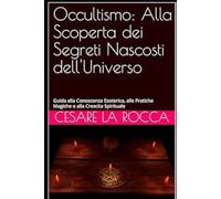 Occultismo: Alla Scoperta dei Segreti Nascosti dell'Universo: Guida alla Conoscenza Esoterica, alle Pratiche Magiche e alla Crescita Spirituale