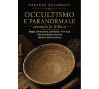 Occultismo e Paranormale secondo la Bibbia: Magia, divinazione, spiritismo, New Age e discernimento cristiano alla luce della Scrittura (Apologetica e Attualità)