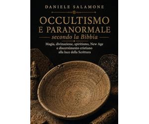 Occultismo e Paranormale secondo la Bibbia: Magia, divinazione, spiritismo, New Age e discernimento cristiano alla luce della Scrittura (Apologetica e Attualità)