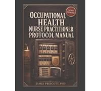 Occupational Health Nurse Practitioner Protocol Manual: Pre-Placement Evaluations, Work-Injury Triage, Exposure Response, Fitness-for-Duty ... Planning, and Employer Communication