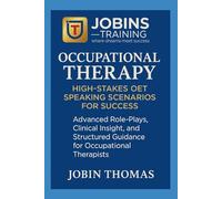 Occupational Therapy: High-Stakes OET Speaking Scenarios for Success: Advanced Role-Plays, Clinical Insight, and Structured Guidance for Occupational Therapists