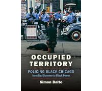 Occupied Territory: Policing Black Chicago from Red Summer to Black Power (Justice, Power, and Politics)