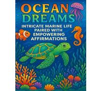 Ocean Dreams: Intricate Marine Life Paired with Empowering Affirmations: A Stress-Relieving Coloring Journey Through the Wonders of the Sea and the Power of Positive Words
