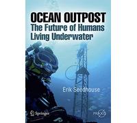 Ocean Outpost: The Future of Humans Living Underwater (Springer Praxis Books / Popular Science)