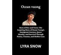 Ocean vuong: Born of Fire and Verse: The Inspiring Story of Ocean Vuong’s Immigrant Journey, Queer Identity, and Survival Through Poetry, Trauma, and Mother Loss