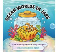 Ocean Worlds in Jars: 40 Bold & Easy Coloring Pages Featuring Cute Sea Animals, Magical Underwater Worlds, Whimsical Ocean Scenes & Glass Jars for Relaxation and Stress Relief