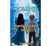 Oceania - I Guardiani del Mare Perduto: Un’avventura mozzafiato per ragazzi tra gli 8 e i 12 anni, ricca di mistero, amicizia, coraggio e un messaggio ... possono diventare grandi custodi del mondo.