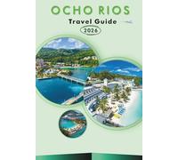 OCHO RIOS TRAVEL GUIDE 2026: Explore Jamaica’s North Coast, Beaches, Attractions, Historic Landmarks, Culture, Local Cuisine, Maps, Outdoor Adventures and Practical Tips for Every Travelers.
