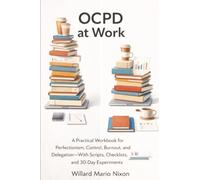 OCPD at Work: A Practical Workbook for Perfectionism, Control, Burnout, and Delegation-With Scripts, Checklists, and 30-Day Experiments