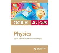 OCR(A) A2 Physics Student Unit Guide: Unit G485 Fields, Particles and Frontiers of Physics