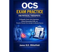 OCS EXAM PRACTICE FOR PHYSICAL THERAPISTS: Orthopedic Exam-Style Questions, Clinical Reasoning Drills, and Practice Tests for First-Attempt Certification Success