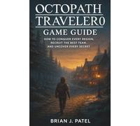 OCTOPATH TRAVELER 0 GAME GUIDE: How to Conquer Every Region, Recruit the Best Team, and Uncover Every Secret