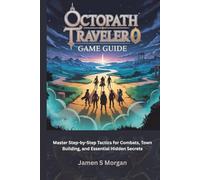 OCTOPATH TRAVELER 0 GAME GUIDE: Master Step-by-Step Tactics for Combats, Town Building, and Essential Hidden Secrets