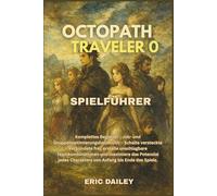 OCTOPATH TRAVELER 0 SPIELFÜHRER: Komplettes Begleiter-, Job- und Gruppenoptimierungshandbuch - Schalte versteckte Verbündete frei, erstelle ... Charakters von Anfang bis Ende des Spiels.