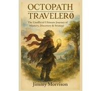 OCTOPATH TRAVELER 0: The Unofficial Ultimate Journey of Mastery, Discovery & Strategy