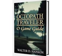 Octopath Traveler O Game Guide: The Ultimate Companion for Strategy, Story, Exploration, and 100% Completion