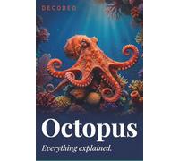 Octopus Decoded: Myths, Facts, Biology, Behavior, and Secrets of Octopus (Animals: DECODED)