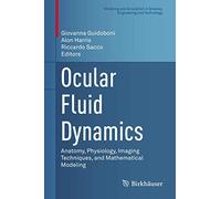 Ocular Fluid Dynamics: Anatomy, Physiology, Imaging Techniques, and Mathematical Modeling (Modeling and Simulation in Science, Engineering and Technology)