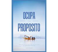 OCUPA TU PROPÓSITO: Una guía práctica para descubrir el rumbo en cada etapa de la vida