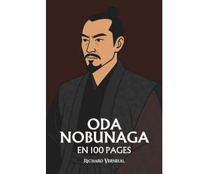 Oda Nobunaga : ses plus grands exploits en 100 pages: Le seigneur du chaos qui transforma la guerre en art de l’ordre et la cruauté en stratégie d’unification.