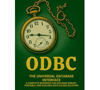 ODBC: The Universal Database Interface: A Complete Reference for Building Robust, Portable, and Scalable Data Access Solutions (The Ultimate ... ... Guides to Modern Programming, Design, and AI)