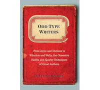 Odd Type Writers: From Joyce and Dickens to Wharton and Welty, the Obsessive Habits and Quirky Tec hniques of Great Authors: From Joyce and Dickens to ... Habits and Quirky Techniques of Great Authors