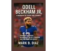 ODELL BECKHAM JR.: A BIOGRAPHY OF TALENT AND TRIUMPH: From Baton Rouge Beginnings To Nfl Stardom And Cultural Influence