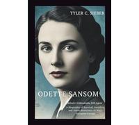 Odette Sansom: Britain’s Unbreakable SOE Agent: A Biography of Survival, Sacrifice, and Silent Resistance in Nazi-Occupied Europe