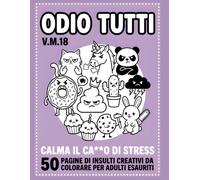 ODIO TUTTI: Calma il ca**o di STRESS! 50 pagine di INSULTI creativi da COLORARE per adulti ESAURITI