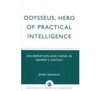 Odysseus, Hero of Practical Intelligence: Deliberation and Signs in Homer's Odyssey