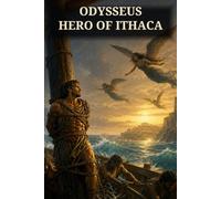 Odysseus, the Hero of Ithaca: Cyclops, Sirens, and the Long Road Home to Ithaca