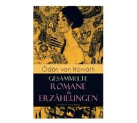 Ödön von Horváth: Gesammelte Romane & Erzählungen (66 Titel in einem Band): Gesammelte Romane & Erzählungen (66 Titel in einem Band): Der ewige ... Stand, Vom artigen Ringkämpfer, Über das Meer