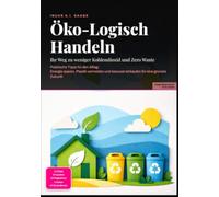 Öko-Logisch Handeln: Ihr Weg zu weniger Kohlendioxid und Zero Waste: Praktische Tipps für den Alltag: Energie sparen, Plastik vermeiden und bewusst einkaufen für eine grünere Zukunft.