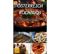 Österreich Kochbuch: Traditionelle Rezepte der österreichischen Küche - Herzhafte Gerichte und süße Klassiker, einfach und authentisch