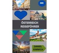 ÖSTERREICH REISEFÜHRER 2025: Entdecken Sie Wien, Salzburg, die Alpen und mehr - Kultur, Geschichte, Essen und malerische Abenteuer für jeden Reisenden