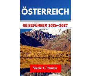 ÖSTERREICH Reiseführer 2026-2027: Die Top-Attraktionen, Lokale Tipps Und Wichtige Informationen Für Ihre Erkundung Entdeckenwien, Salzburg, Innsbruckund Noch Mehr Wie Ein Profi