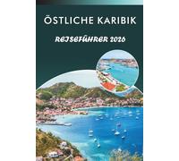 ÖSTLICHE KARIBIK REISEFÜHRER 2026: Entdecken Sie lebendige Inseln, unberührte Strände, Top-Attraktionen, historische Sehenswürdigkeiten, lokale Küche, ... und praktische Tipps für jeden Reisenden.