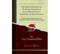 Oeuvres Complètes de M. Olier, Fondateur de la Société Et Du Séminaire de Saint-Sulpice: Réunies Pour La Premiere Fois En Collection, Classées Selon l'Ordre Logique (Classic Reprint)