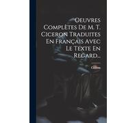 Oeuvres Complètes De M. T. Ciceron Traduites En Français Avec Le Texte En Regard...