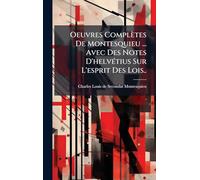 Oeuvres Complètes De Montesquieu ... Avec Des Notes D'helvétius Sur L'esprit Des Lois..